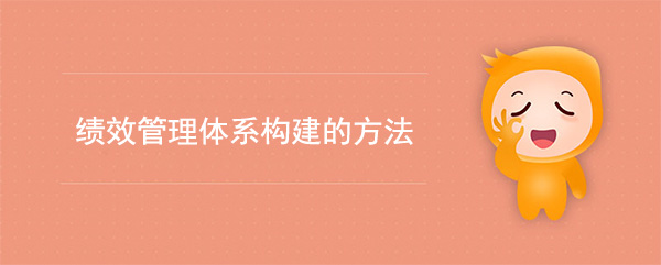 績效管理體系構(gòu)建的六種方法(績效管理體系建設(shè)思路)